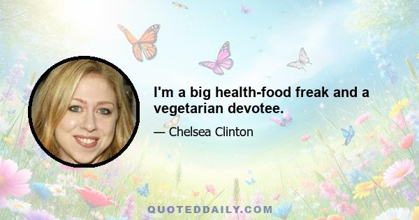 I'm a big health-food freak and a vegetarian devotee.