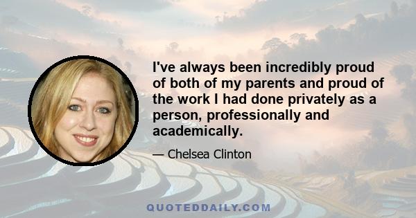 I've always been incredibly proud of both of my parents and proud of the work I had done privately as a person, professionally and academically.