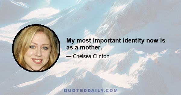 My most important identity now is as a mother.