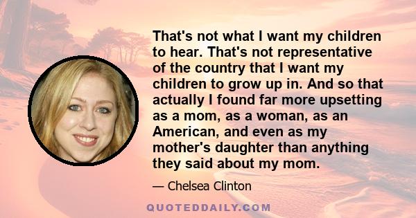 That's not what I want my children to hear. That's not representative of the country that I want my children to grow up in. And so that actually I found far more upsetting as a mom, as a woman, as an American, and even