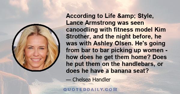 According to Life & Style, Lance Armstrong was seen canoodling with fitness model Kim Strother, and the night before, he was with Ashley Olsen. He's going from bar to bar picking up women - how does he get them