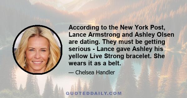 According to the New York Post, Lance Armstrong and Ashley Olsen are dating. They must be getting serious - Lance gave Ashley his yellow Live Strong bracelet. She wears it as a belt.