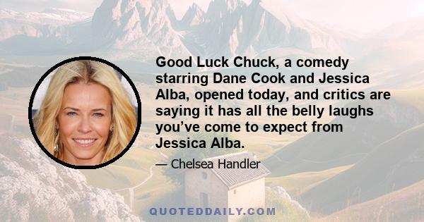 Good Luck Chuck, a comedy starring Dane Cook and Jessica Alba, opened today, and critics are saying it has all the belly laughs you’ve come to expect from Jessica Alba.