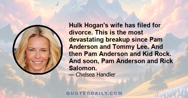 Hulk Hogan's wife has filed for divorce. This is the most devastating breakup since Pam Anderson and Tommy Lee. And then Pam Anderson and Kid Rock. And soon, Pam Anderson and Rick Salomon.