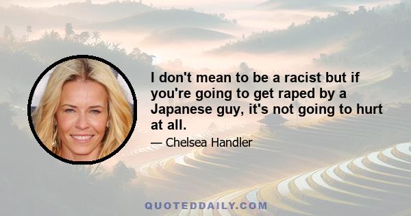 I don't mean to be a racist but if you're going to get raped by a Japanese guy, it's not going to hurt at all.