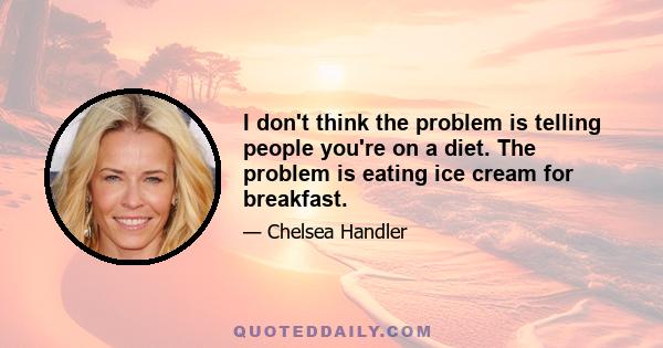 I don't think the problem is telling people you're on a diet. The problem is eating ice cream for breakfast.