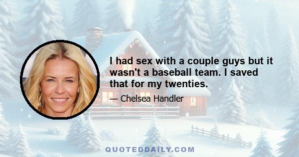 I had sex with a couple guys but it wasn't a baseball team. I saved that for my twenties.