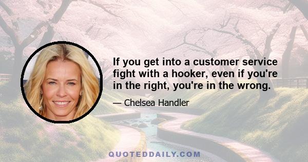 If you get into a customer service fight with a hooker, even if you're in the right, you're in the wrong.