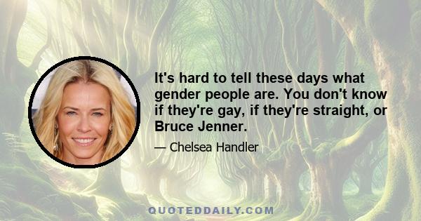 It's hard to tell these days what gender people are. You don't know if they're gay, if they're straight, or Bruce Jenner.