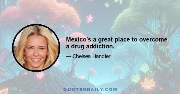 Mexico's a great place to overcome a drug addiction.