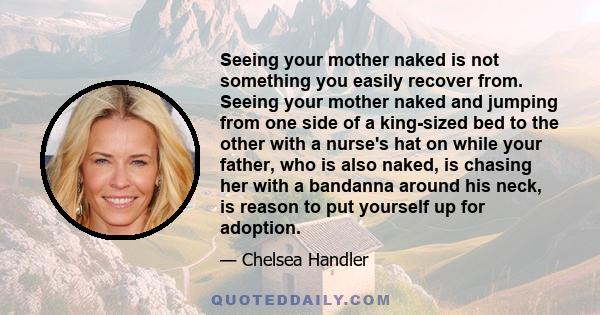 Seeing your mother naked is not something you easily recover from. Seeing your mother naked and jumping from one side of a king-sized bed to the other with a nurse's hat on while your father, who is also naked, is