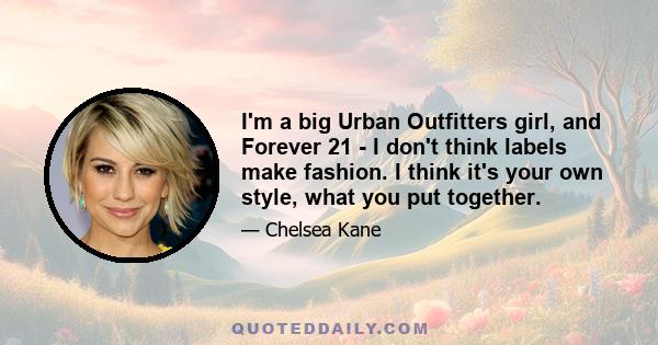 I'm a big Urban Outfitters girl, and Forever 21 - I don't think labels make fashion. I think it's your own style, what you put together.