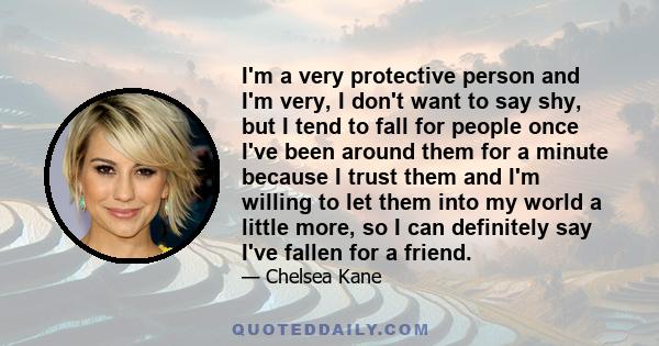 I'm a very protective person and I'm very, I don't want to say shy, but I tend to fall for people once I've been around them for a minute because I trust them and I'm willing to let them into my world a little more, so