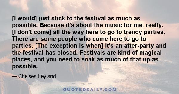 [I would] just stick to the festival as much as possible. Because it's about the music for me, really. [I don't come] all the way here to go to trendy parties. There are some people who come here to go to parties. [The