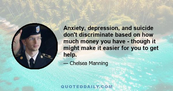 Anxiety, depression, and suicide don't discriminate based on how much money you have - though it might make it easier for you to get help.