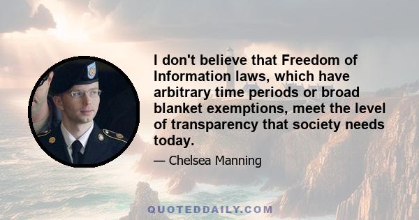 I don't believe that Freedom of Information laws, which have arbitrary time periods or broad blanket exemptions, meet the level of transparency that society needs today.