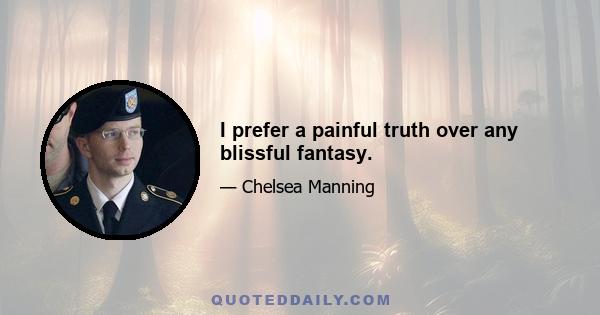 I prefer a painful truth over any blissful fantasy.