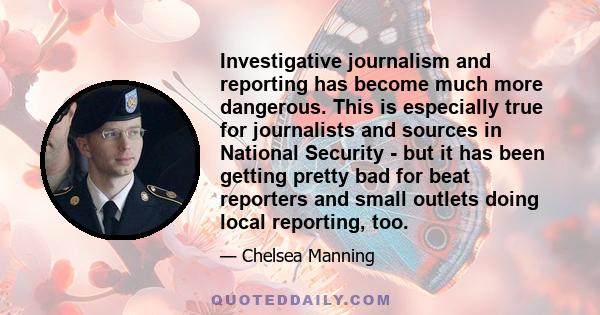 Investigative journalism and reporting has become much more dangerous. This is especially true for journalists and sources in National Security - but it has been getting pretty bad for beat reporters and small outlets