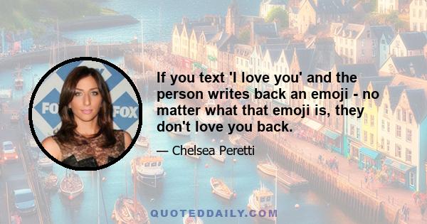 If you text 'I love you' and the person writes back an emoji - no matter what that emoji is, they don't love you back.