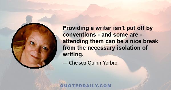 Providing a writer isn't put off by conventions - and some are - attending them can be a nice break from the necessary isolation of writing.