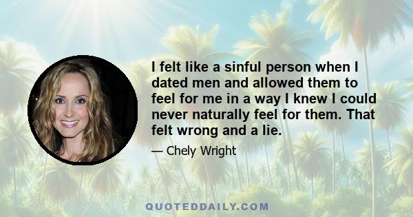 I felt like a sinful person when I dated men and allowed them to feel for me in a way I knew I could never naturally feel for them. That felt wrong and a lie.