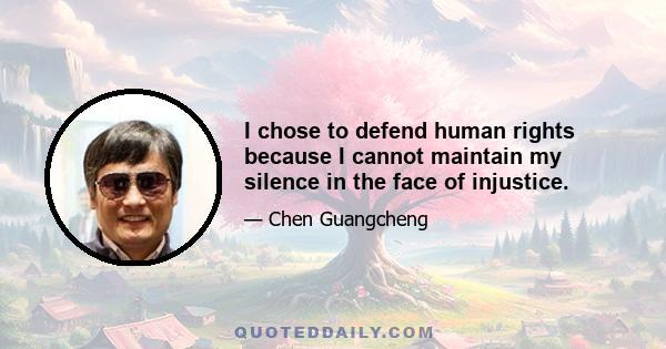 I chose to defend human rights because I cannot maintain my silence in the face of injustice.