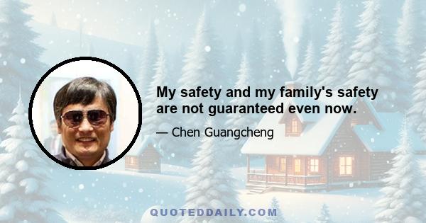 My safety and my family's safety are not guaranteed even now.