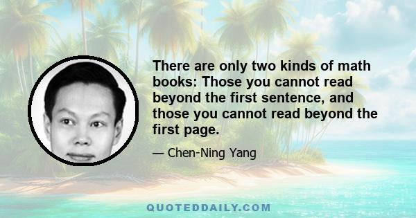 There are only two kinds of math books: Those you cannot read beyond the first sentence, and those you cannot read beyond the first page.