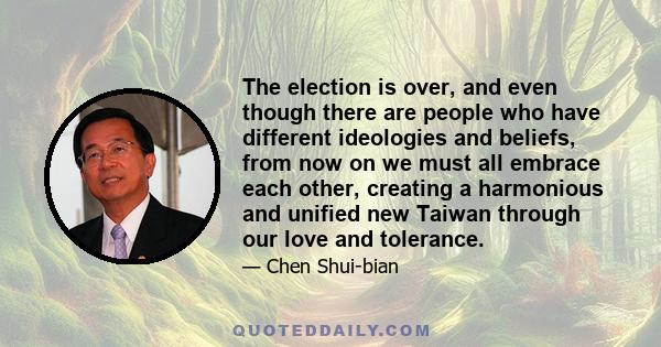 The election is over, and even though there are people who have different ideologies and beliefs, from now on we must all embrace each other, creating a harmonious and unified new Taiwan through our love and tolerance.