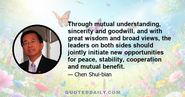 Through mutual understanding, sincerity and goodwill, and with great wisdom and broad views, the leaders on both sides should jointly initiate new opportunities for peace, stability, cooperation and mutual benefit.