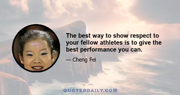 The best way to show respect to your fellow athletes is to give the best performance you can.