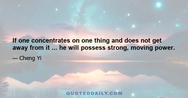 If one concentrates on one thing and does not get away from it ... he will possess strong, moving power.