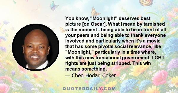 You know, Moonlight deserves best picture [on Oscar]. What I mean by tarnished is the moment - being able to be in front of all your peers and being able to thank everyone involved and particularly when it's a movie