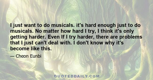 I just want to do musicals. it's hard enough just to do musicals. No matter how hard I try, I think it's only getting harder. Even If I try harder, there are problems that I just can't deal with. I don't know why it's