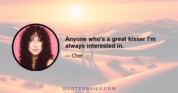 Anyone who's a great kisser I'm always interested in.