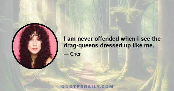 I am never offended when I see the drag-queens dressed up like me.