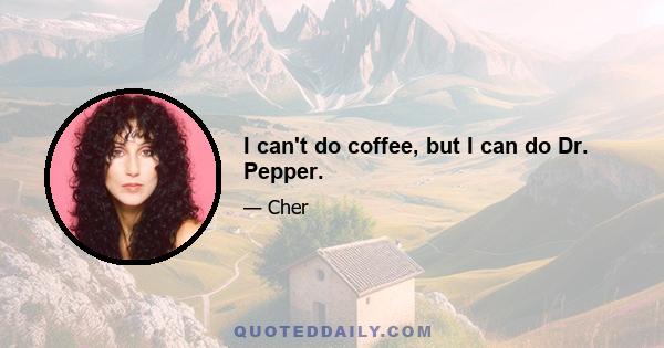 I can't do coffee, but I can do Dr. Pepper.