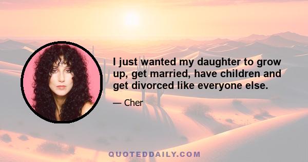 I just wanted my daughter to grow up, get married, have children and get divorced like everyone else.