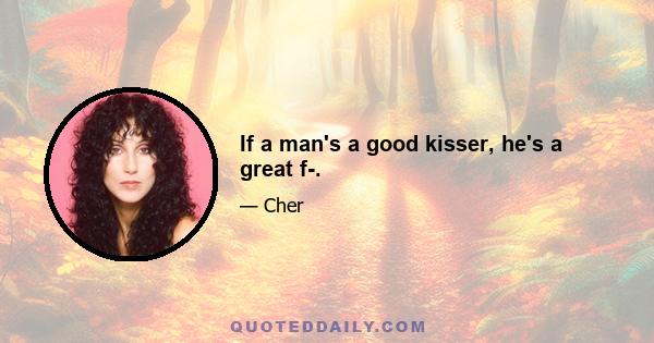 If a man's a good kisser, he's a great f-.