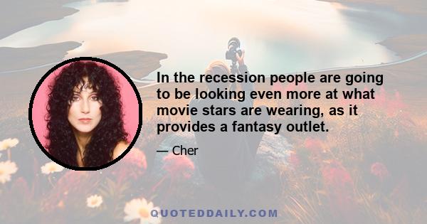 In the recession people are going to be looking even more at what movie stars are wearing, as it provides a fantasy outlet.