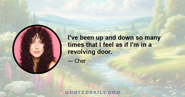 I've been up and down so many times that I feel as if I'm in a revolving door.