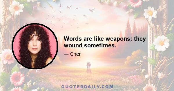 Words are like weapons; they wound sometimes.