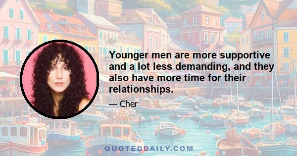 Younger men are more supportive and a lot less demanding, and they also have more time for their relationships.