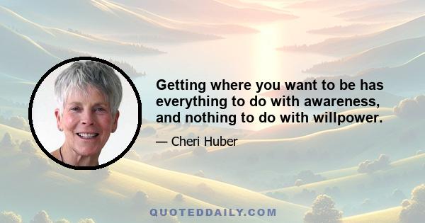 Getting where you want to be has everything to do with awareness, and nothing to do with willpower.