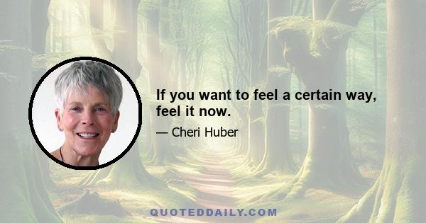 If you want to feel a certain way, feel it now.