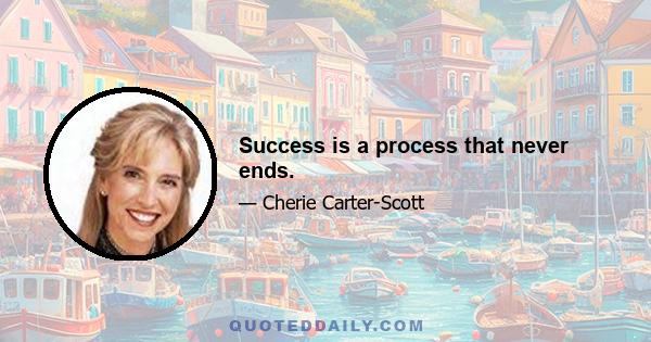 Success is a process that never ends.