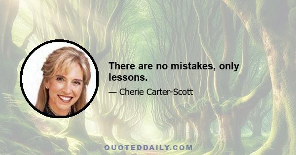 There are no mistakes, only lessons.