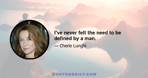 I've never felt the need to be defined by a man.