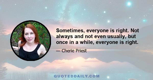 Sometimes, everyone is right. Not always and not even usually, but once in a while, everyone is right.