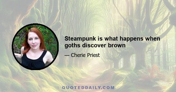 Steampunk is what happens when goths discover brown